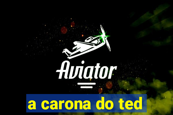 a carona do ted